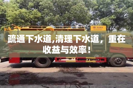 北京疏通下水道,清理下水道，重在收益與效率！