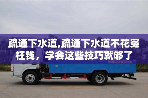 疏通下水道,疏通下水道不花冤枉錢，學會這些技巧就夠了