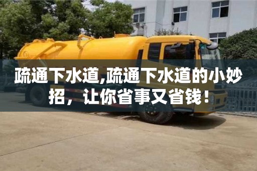 疏通下水道,疏通下水道的小妙招，讓你省事又省錢！