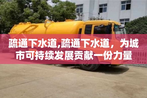 疏通下水道,疏通下水道，為城市可持續(xù)發(fā)展貢獻(xiàn)一份力量