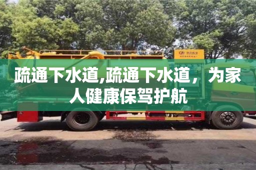 北京疏通下水道,疏通下水道，為家人健康保駕護(hù)航