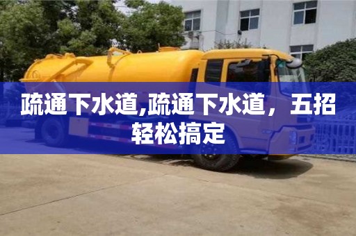 北京疏通下水道,疏通下水道，五招輕松搞定