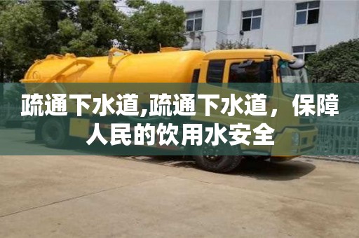 北京疏通下水道,疏通下水道，保障人民的飲用水安全