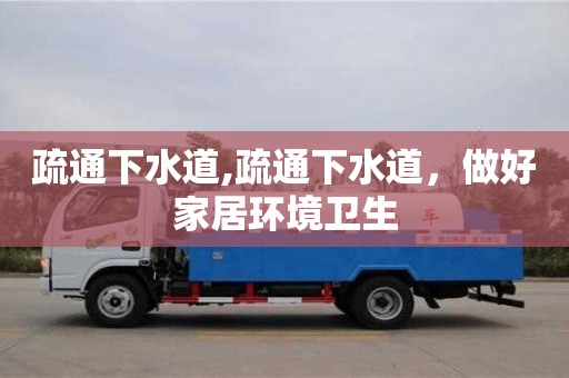 北京疏通下水道,疏通下水道，做好家居環境衛生