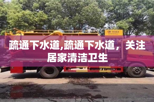 疏通下水道,疏通下水道，關(guān)注居家清潔衛(wèi)生