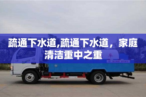北京疏通下水道,疏通下水道，家庭清潔重中之重