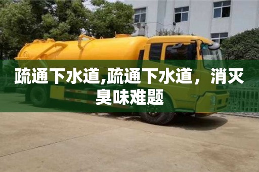 北京疏通下水道,疏通下水道，消滅臭味難題