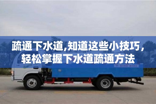北京疏通下水道,知道這些小技巧，輕松掌握下水道疏通方法