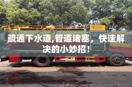 北京疏通下水道,管道堵塞，快速解決的小妙招！