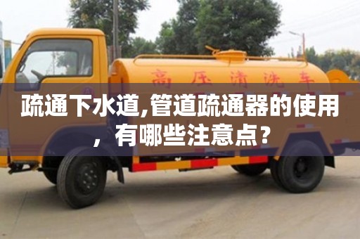 北京疏通下水道,管道疏通器的使用，有哪些注意點？
