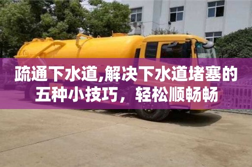 疏通下水道,解決下水道堵塞的五種小技巧，輕松順暢暢