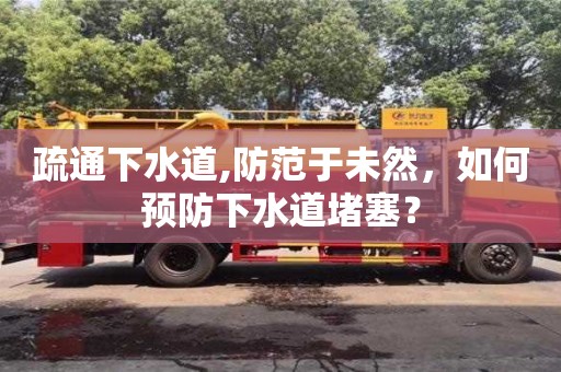 北京疏通下水道,防范于未然，如何預防下水道堵塞？