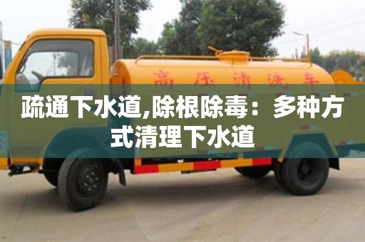 北京疏通下水道,除根除毒：多種方式清理下水道