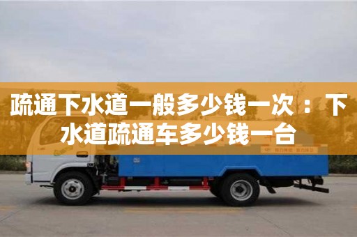 北京疏通下水道一般多少錢一次 ：下水道疏通車多少錢一臺(tái)