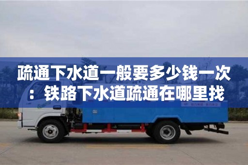 北京疏通下水道一般要多少錢一次 ：鐵路下水道疏通在哪里找
