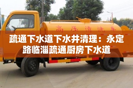 北京疏通下水道下水井清理：永定路臨淄疏通廚房下水道