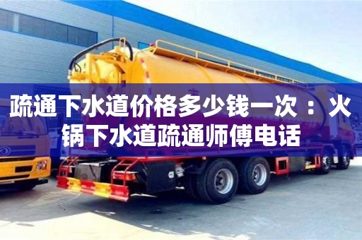 疏通下水道價格多少錢一次 ：火鍋下水道疏通師傅電話