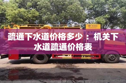 疏通下水道價格多少 ：機關下水道疏通價格表