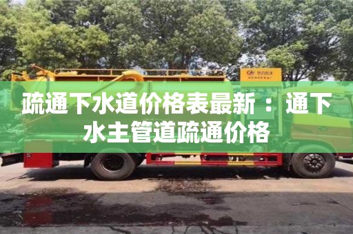 北京疏通下水道價格表最新 ：通下水主管道疏通價格