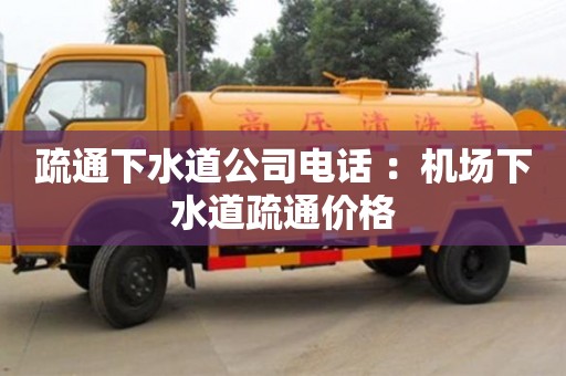 北京疏通下水道公司電話 ：機場下水道疏通價格