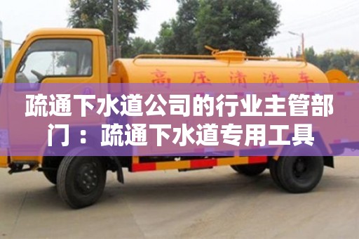 北京疏通下水道公司的行業主管部門 ：疏通下水道專用工具