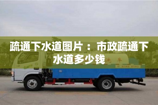 北京疏通下水道圖片 ：市政疏通下水道多少錢