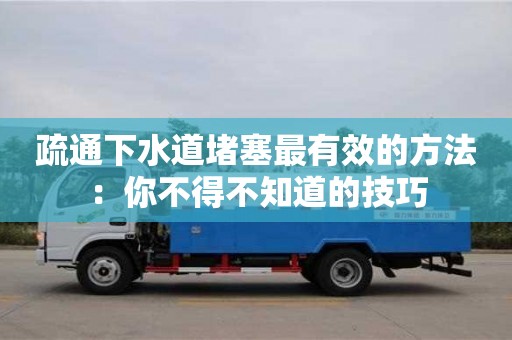疏通下水道堵塞最有效的方法：你不得不知道的技巧