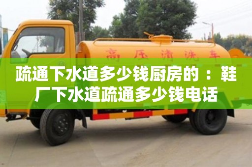 北京疏通下水道多少錢廚房的 ：鞋廠下水道疏通多少錢電話