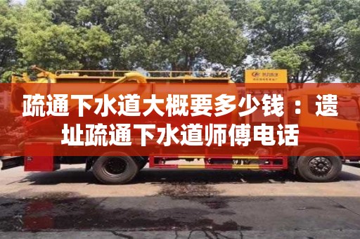 疏通下水道大概要多少錢 ：遺址疏通下水道師傅電話