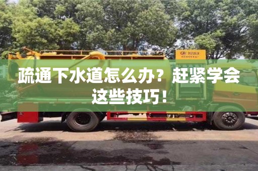 疏通下水道怎么辦?趕緊學(xué)會(huì)這些技巧! 疏通下水道怎么辦?趕緊學(xué)會(huì)這些技巧!