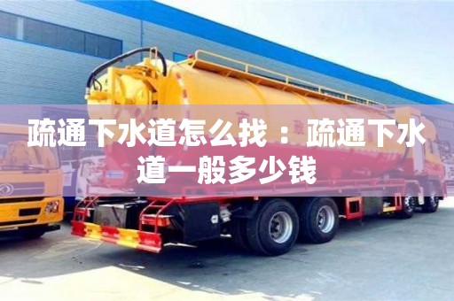 疏通下水道怎么找 ：疏通下水道一般多少錢