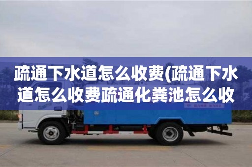 北京疏通下水道怎么收費(疏通下水道怎么收費疏通化糞池怎么收費)