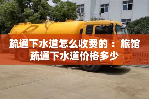 北京疏通下水道怎么收費(fèi)的 ：旅館疏通下水道價格多少