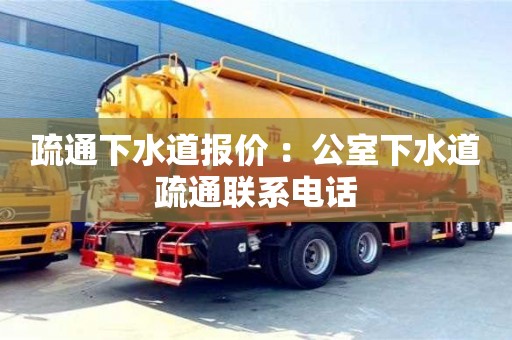 疏通下水道報價 ：公室下水道疏通聯(lián)系電話