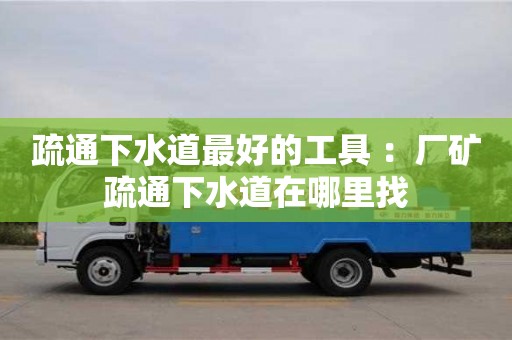 疏通下水道最好的工具 ：廠礦疏通下水道在哪里找