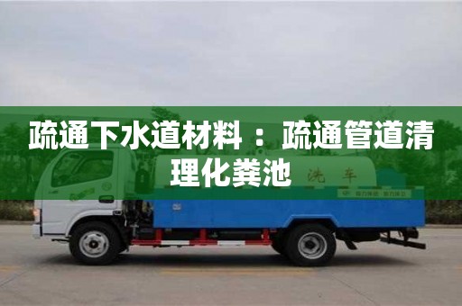 疏通下水道材料 ：疏通管道清理化糞池