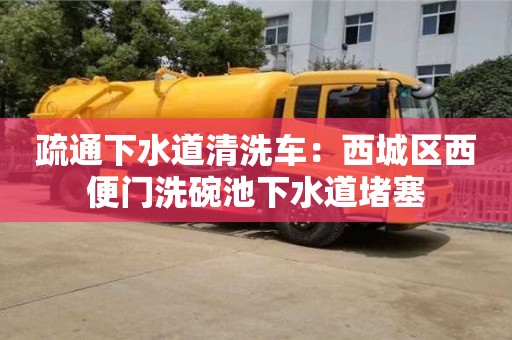 北京疏通下水道清洗車：西城區(qū)西便門(mén)洗碗池下水道堵塞