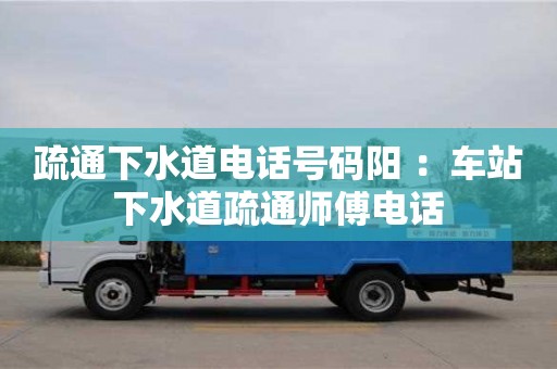 北京疏通下水道電話號碼陽 ：車站下水道疏通師傅電話