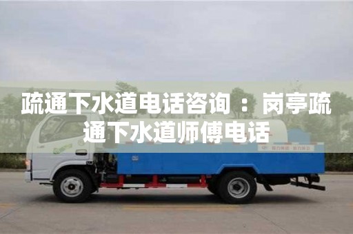 疏通下水道電話咨詢 ：崗亭疏通下水道師傅電話