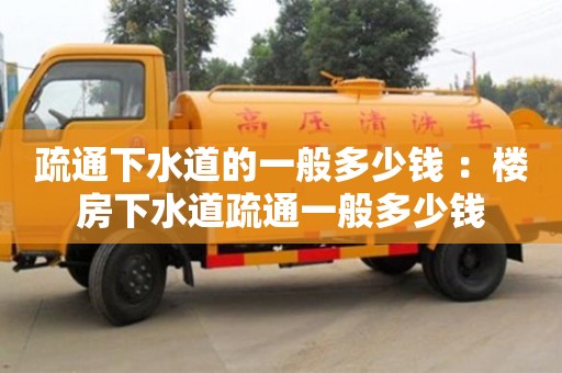 北京疏通下水道的一般多少錢 ：樓房下水道疏通一般多少錢