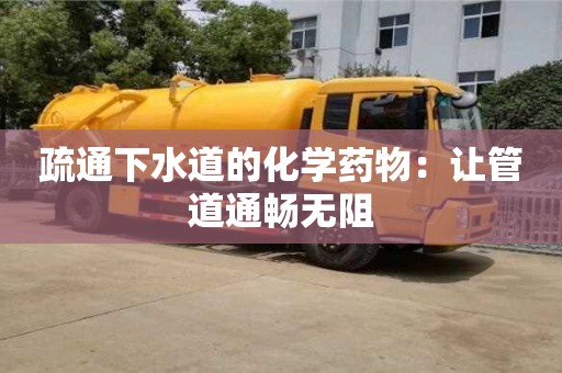 北京疏通下水道的化學藥物：讓管道通暢無阻