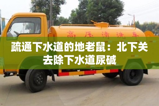 北京疏通下水道的地老鼠：北下關去除下水道尿堿