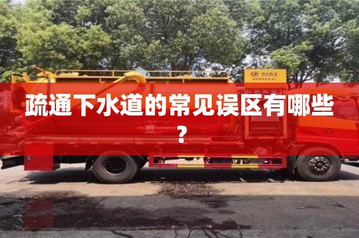 疏通下水道的常見誤區有哪些? 疏通下水道的常見誤區有哪些?