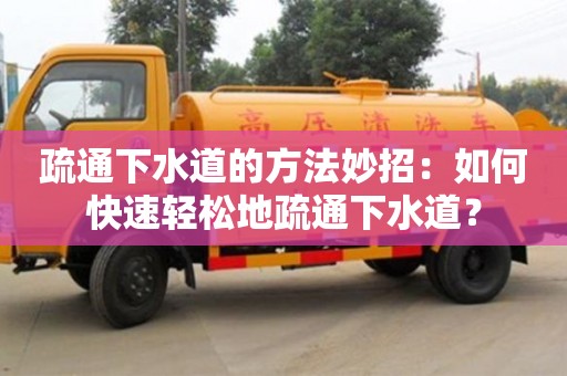 疏通下水道的方法妙招：如何快速輕松地疏通下水道？