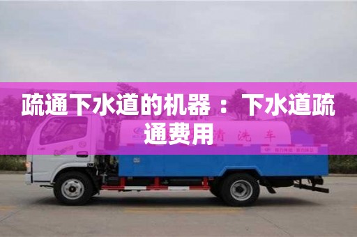 北京疏通下水道的機(jī)器 ：下水道疏通費(fèi)用