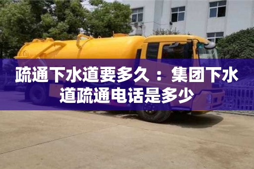 疏通下水道要多久 ：集團下水道疏通電話是多少