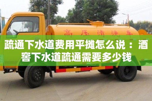 北京疏通下水道費(fèi)用平攤怎么說 ：酒窖下水道疏通需要多少錢