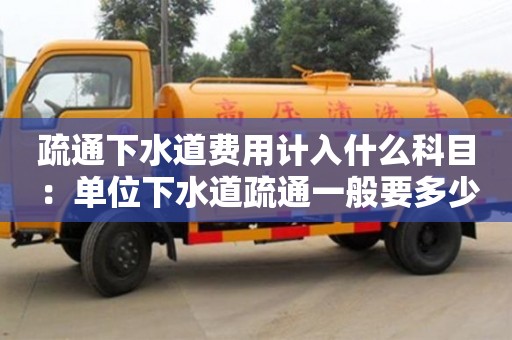 北京疏通下水道費(fèi)用計(jì)入什么科目 ：單位下水道疏通一般要多少錢