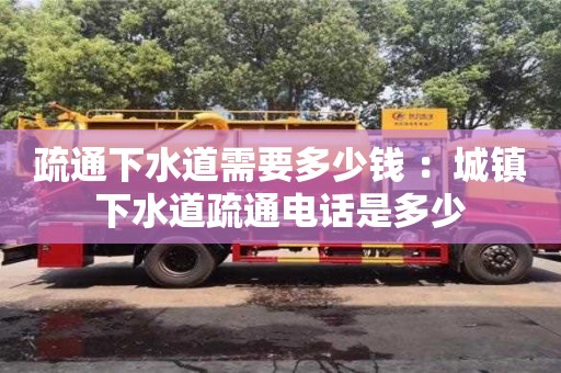 疏通下水道需要多少錢 ：城鎮(zhèn)下水道疏通電話是多少