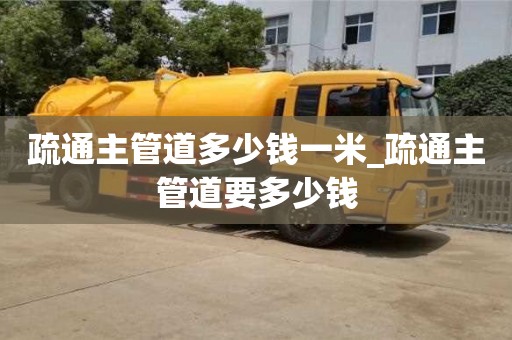 北京疏通主管道多少錢一米_疏通主管道要多少錢